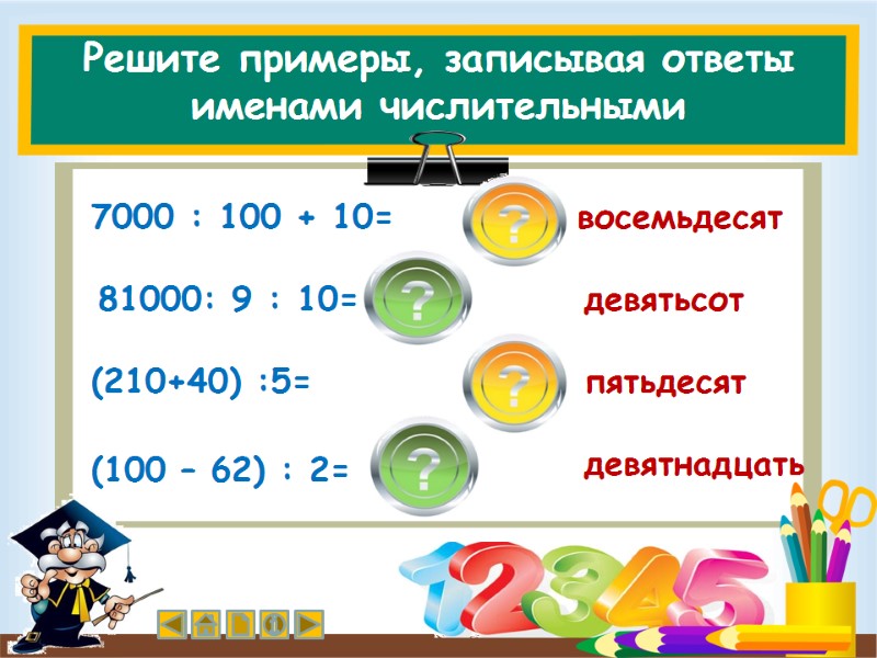 Решите примеры, записывая ответы именами числительными (210+40) :5=  7000 : 100 + 10=